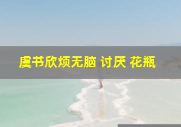 虞书欣烦无脑 讨厌 花瓶